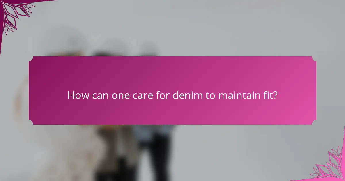 How can one care for denim to maintain fit?