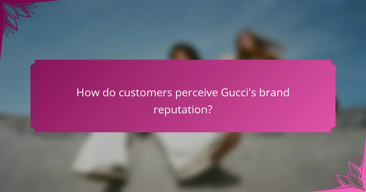 How do customers perceive Gucci's brand reputation?