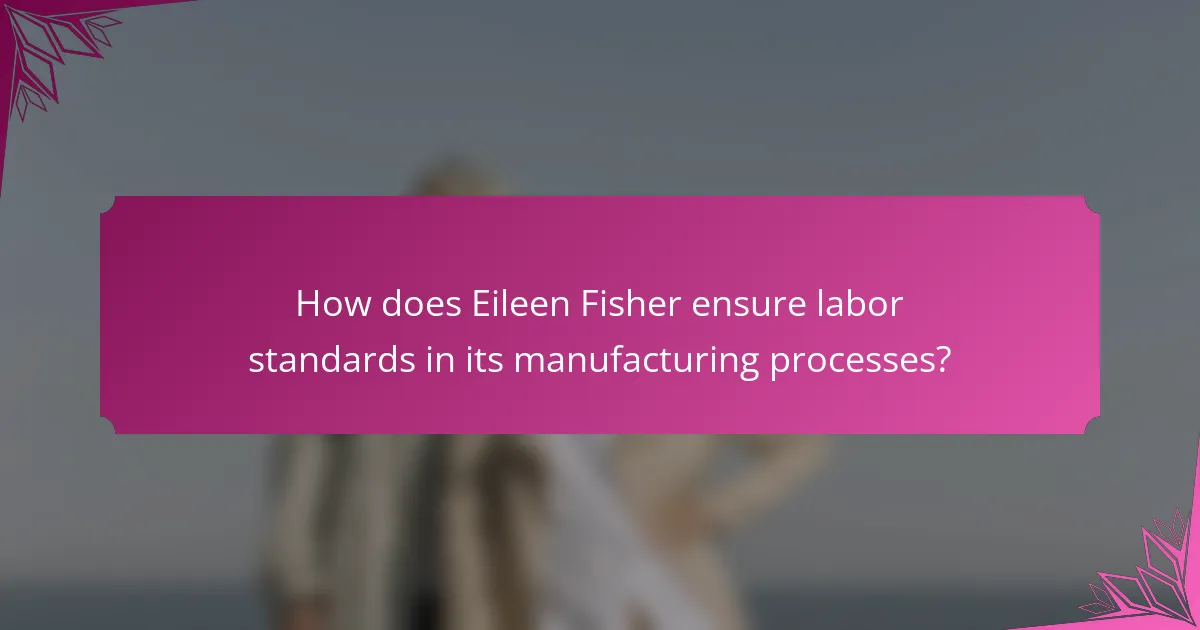 How does Eileen Fisher ensure labor standards in its manufacturing processes?
