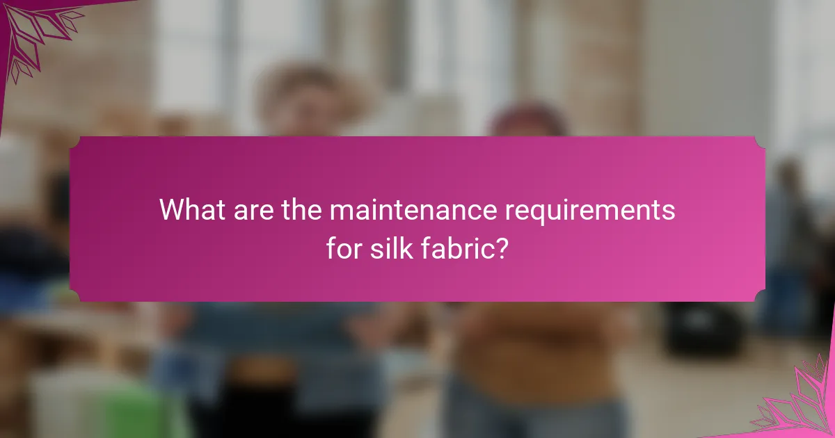 What are the maintenance requirements for silk fabric?