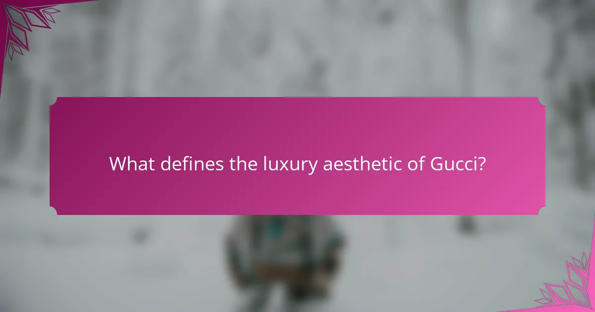 What defines the luxury aesthetic of Gucci?